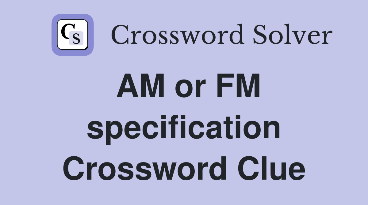 AM or FM specification Crossword Clue