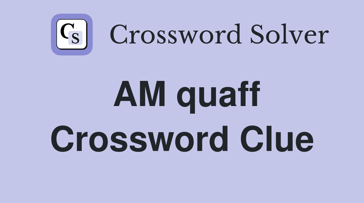 AM quaff Crossword Clue