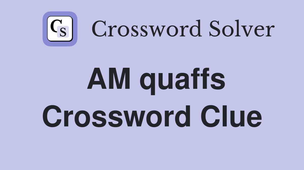 AM quaffs Crossword Clue