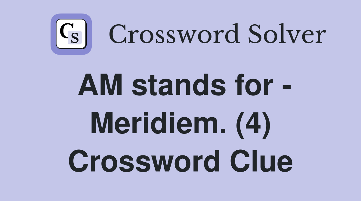 AM stands for - Meridiem. (4) Crossword Clue