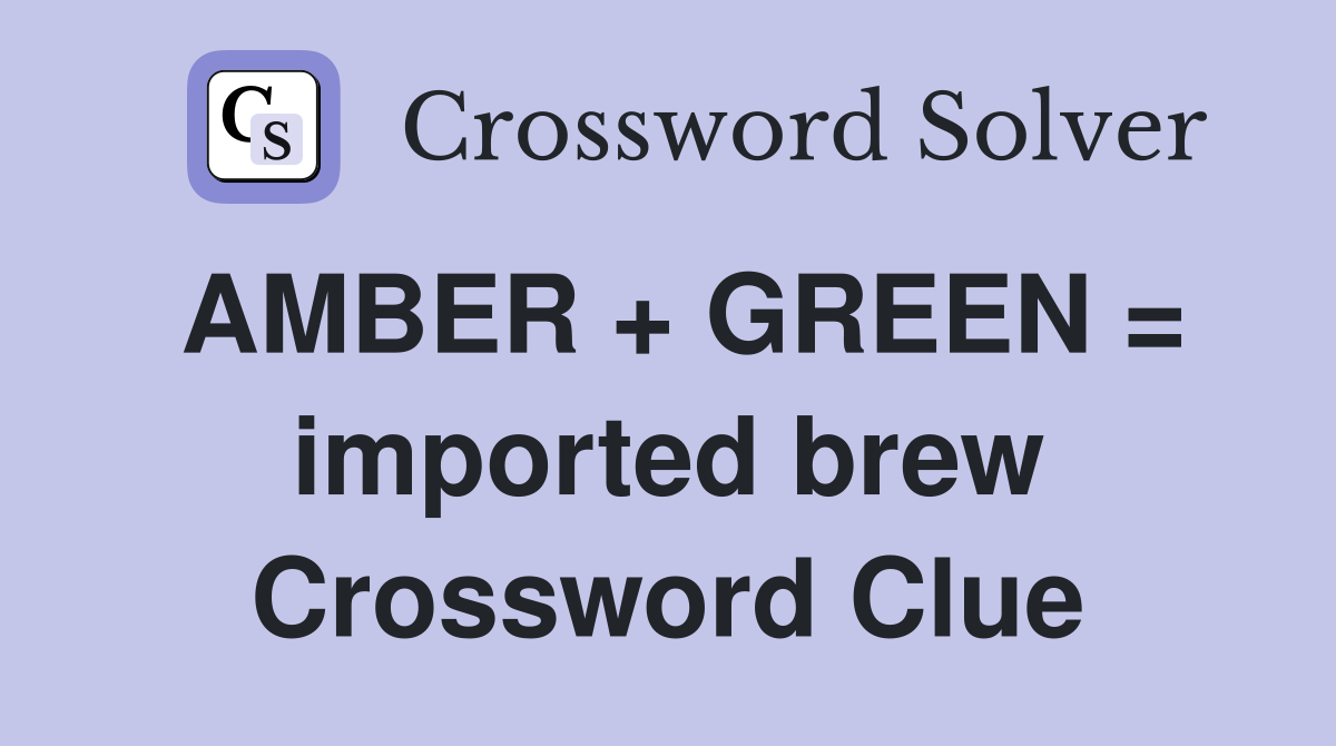 AMBER + GREEN = imported brew Crossword Clue