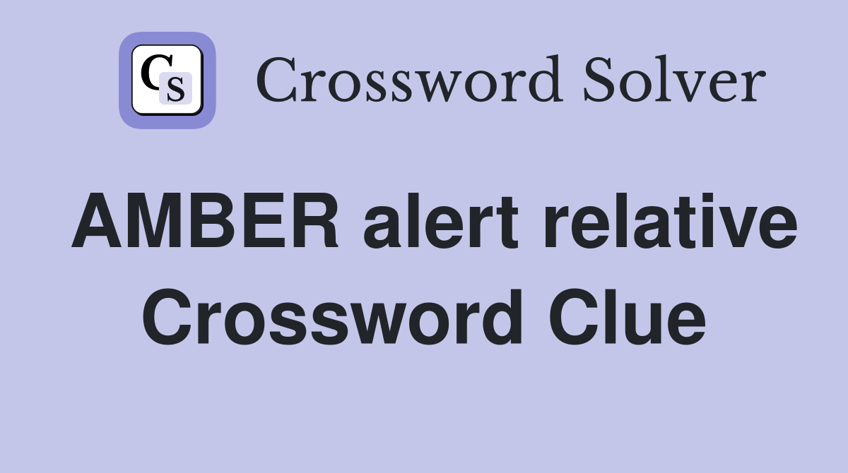 AMBER alert relative Crossword Clue