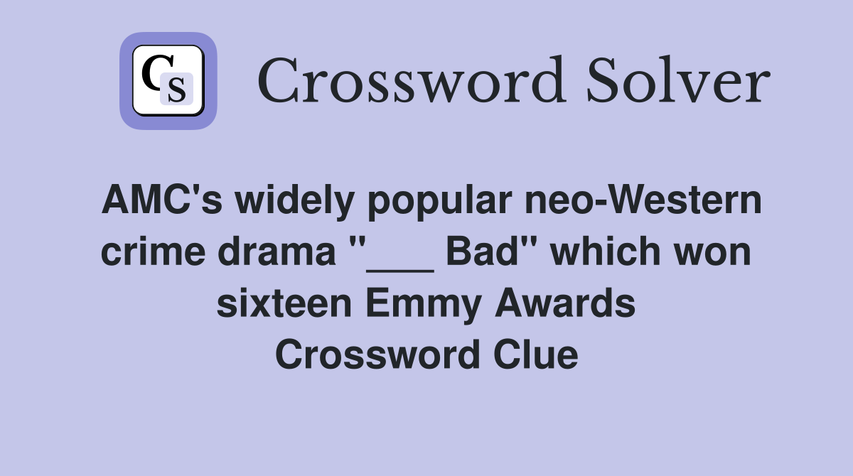 AMC's widely popular neo-Western crime drama "___ Bad" which won sixteen Emmy Awards Crossword Clue