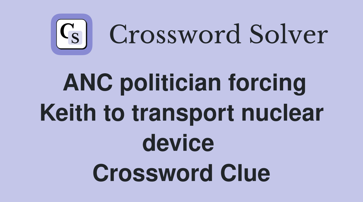 ANC politician forcing Keith to transport nuclear device  Crossword Clue