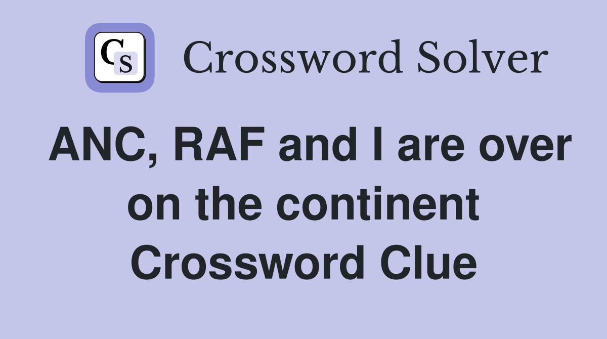 ANC, RAF and I are over on the continent Crossword Clue