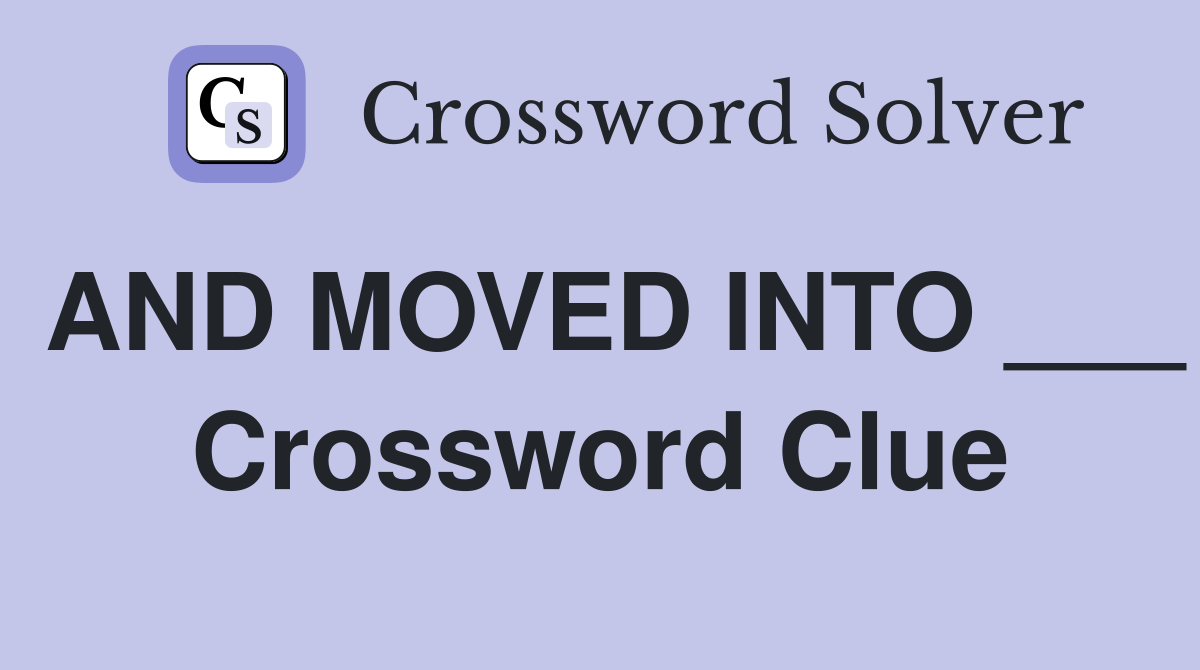 AND MOVED INTO ___ Crossword Clue