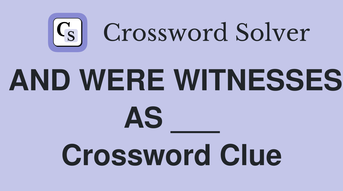 AND WERE WITNESSES AS ___ Crossword Clue