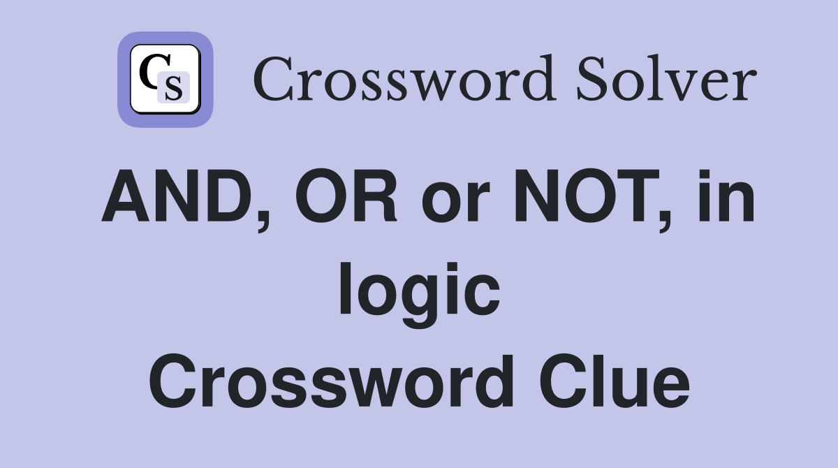 AND, OR or NOT, in logic Crossword Clue