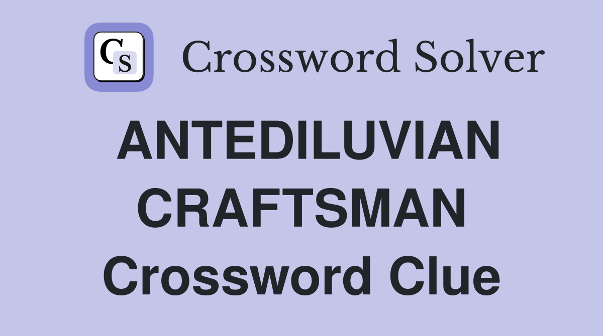 ANTEDILUVIAN CRAFTSMAN Crossword Clue