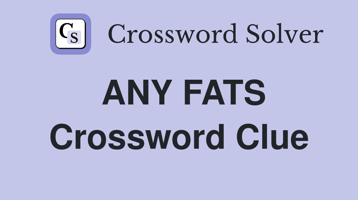 ANY FATS Crossword Clue