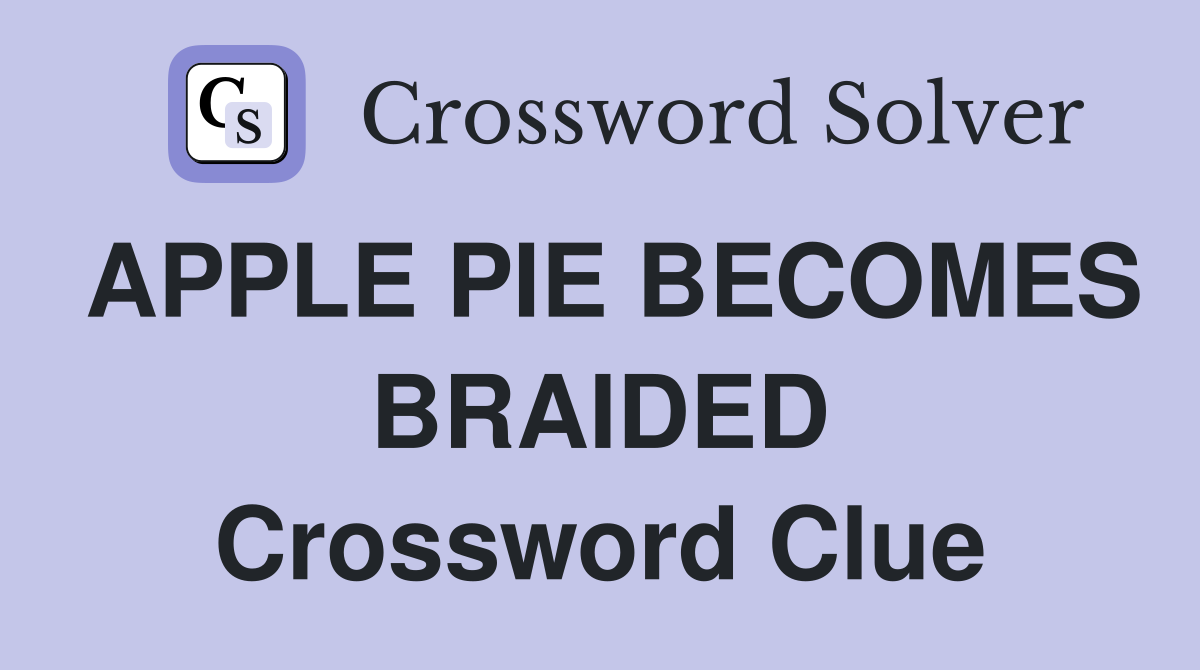 APPLE PIE BECOMES BRAIDED Crossword Clue