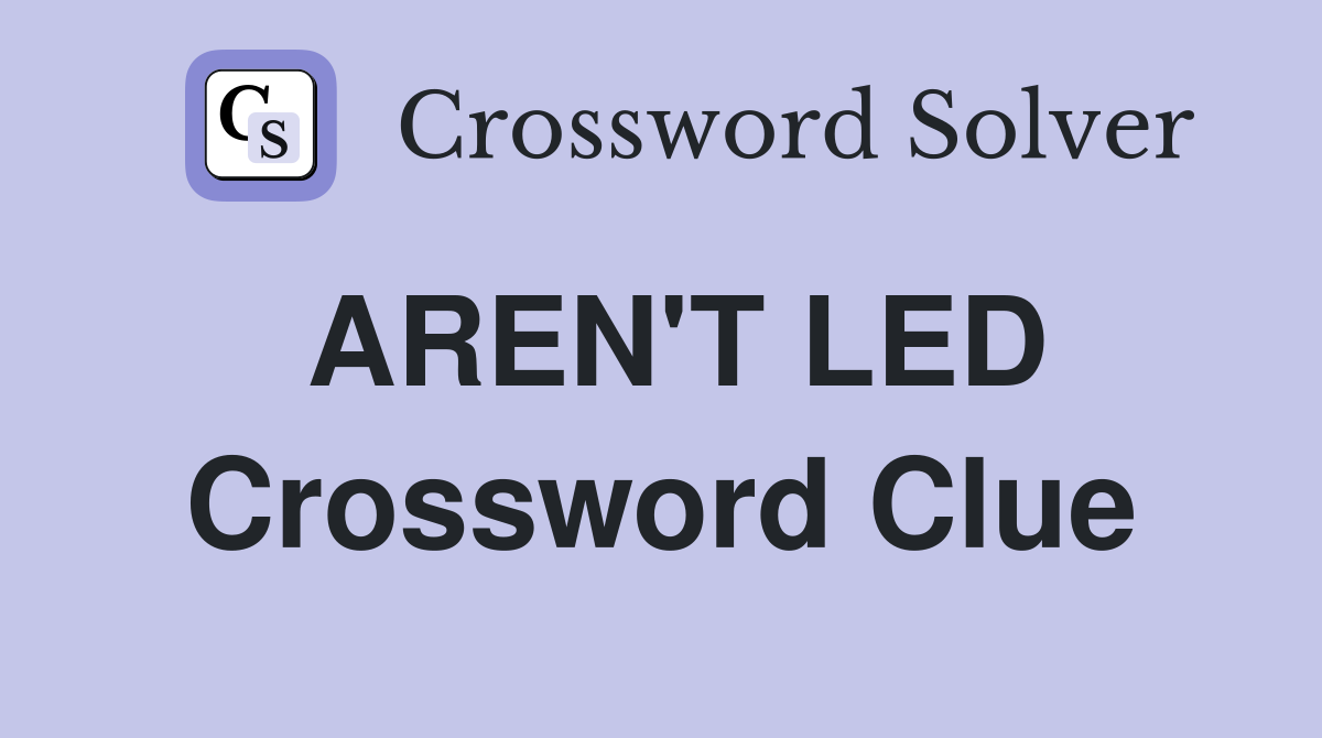 AREN'T LED Crossword Clue