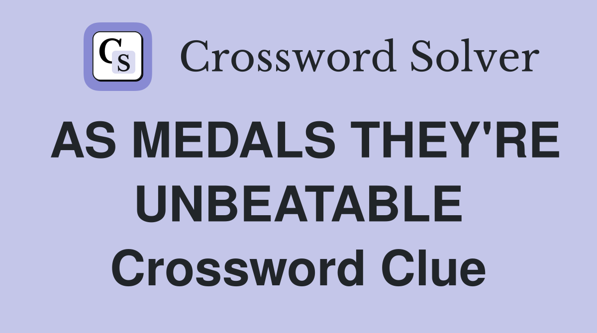 AS MEDALS THEY'RE UNBEATABLE Crossword Clue