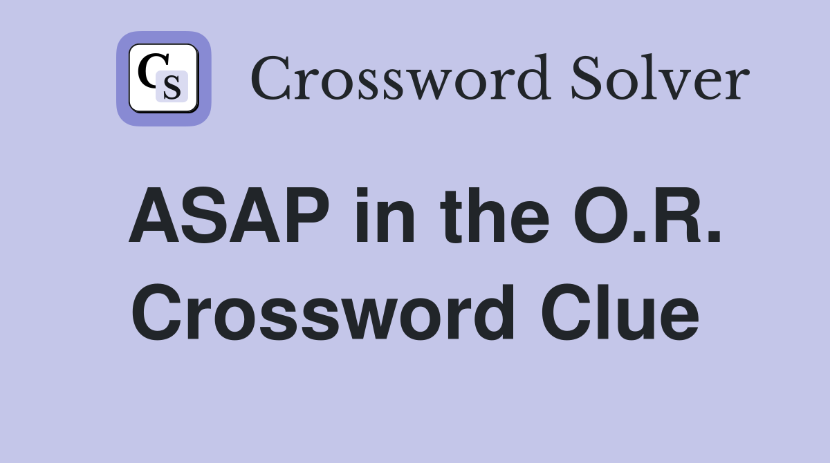 ASAP in the O.R. Crossword Clue