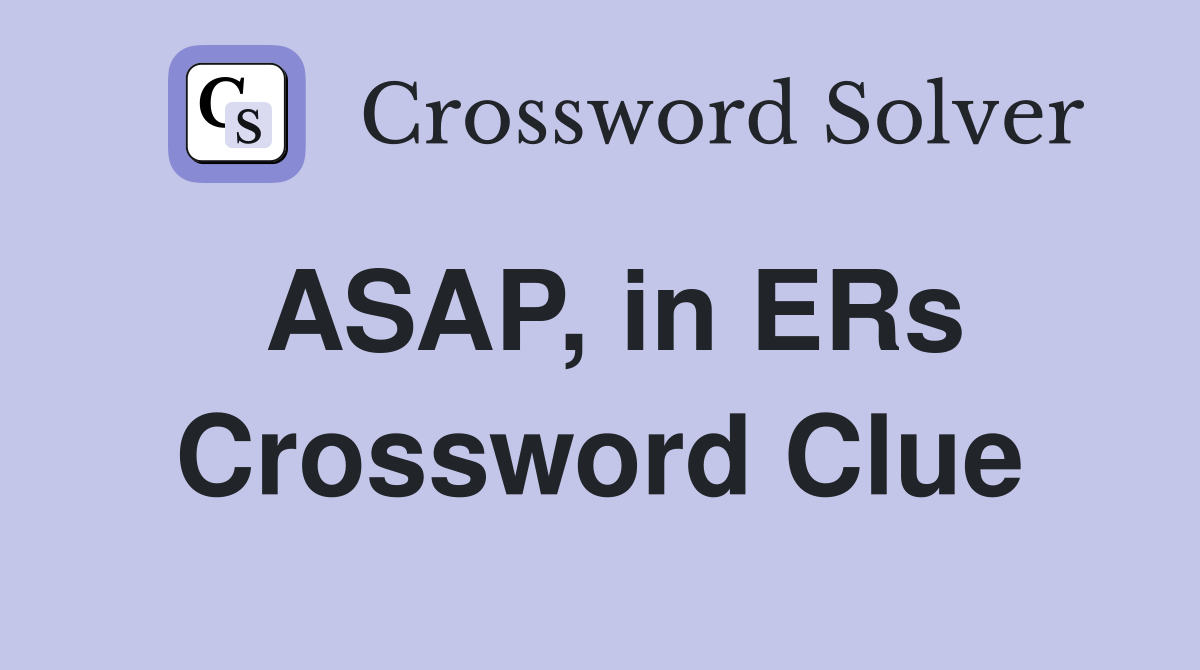 ASAP, in ERs Crossword Clue