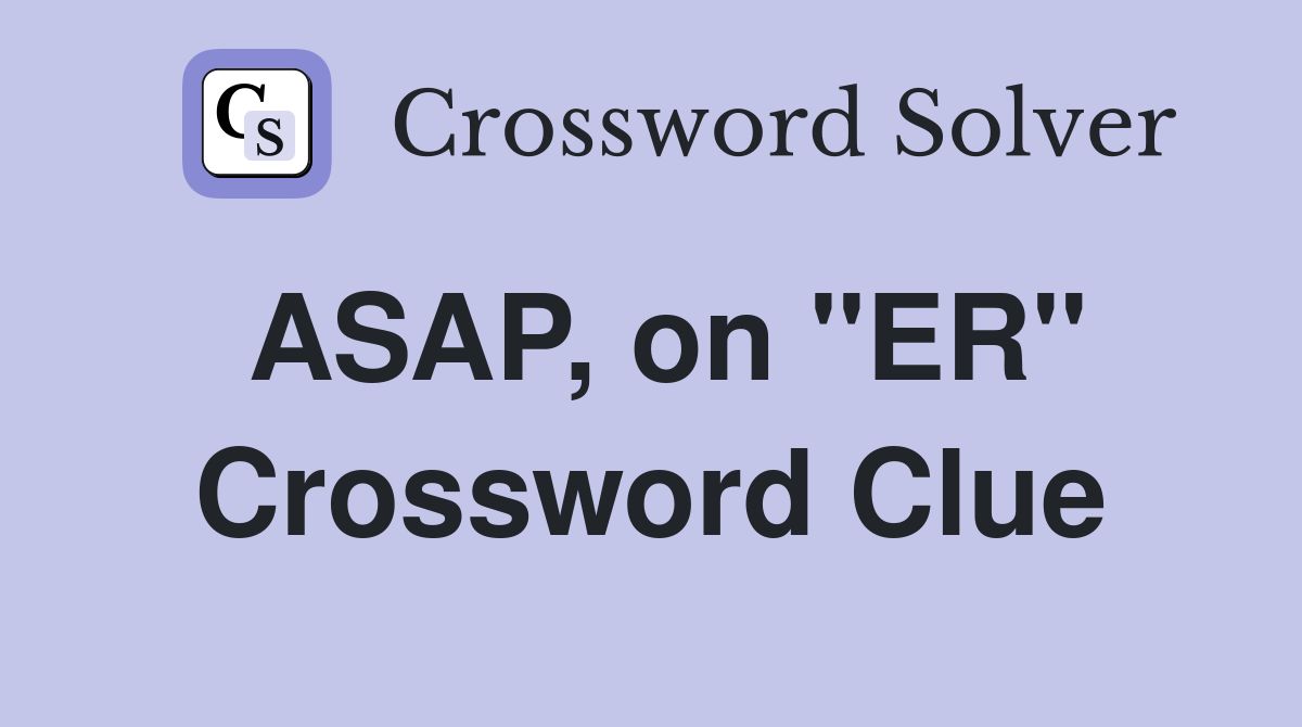 ASAP, on "ER" Crossword Clue