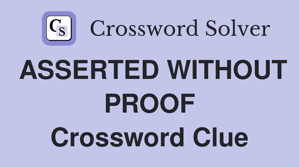 ASSERTED WITHOUT PROOF Crossword Clue