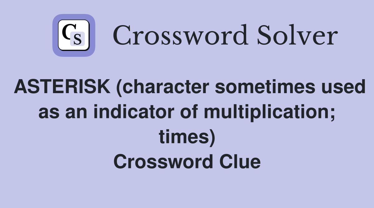 ASTERISK (character sometimes used as an indicator of multiplication; times) Crossword Clue