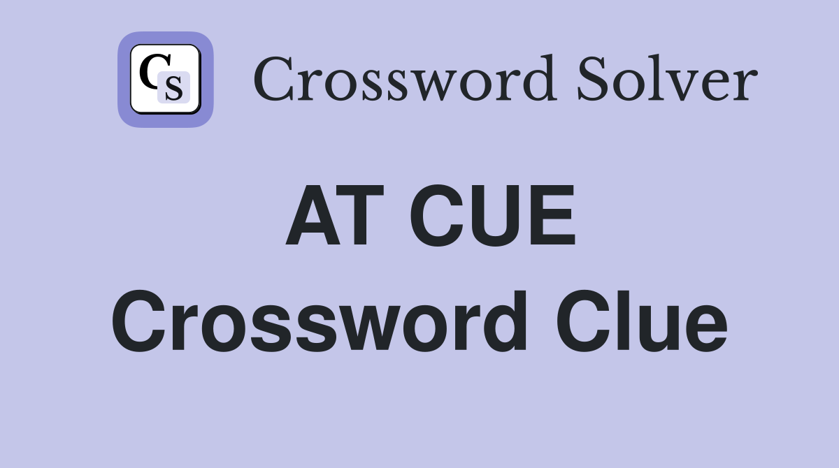 AT CUE Crossword Clue
