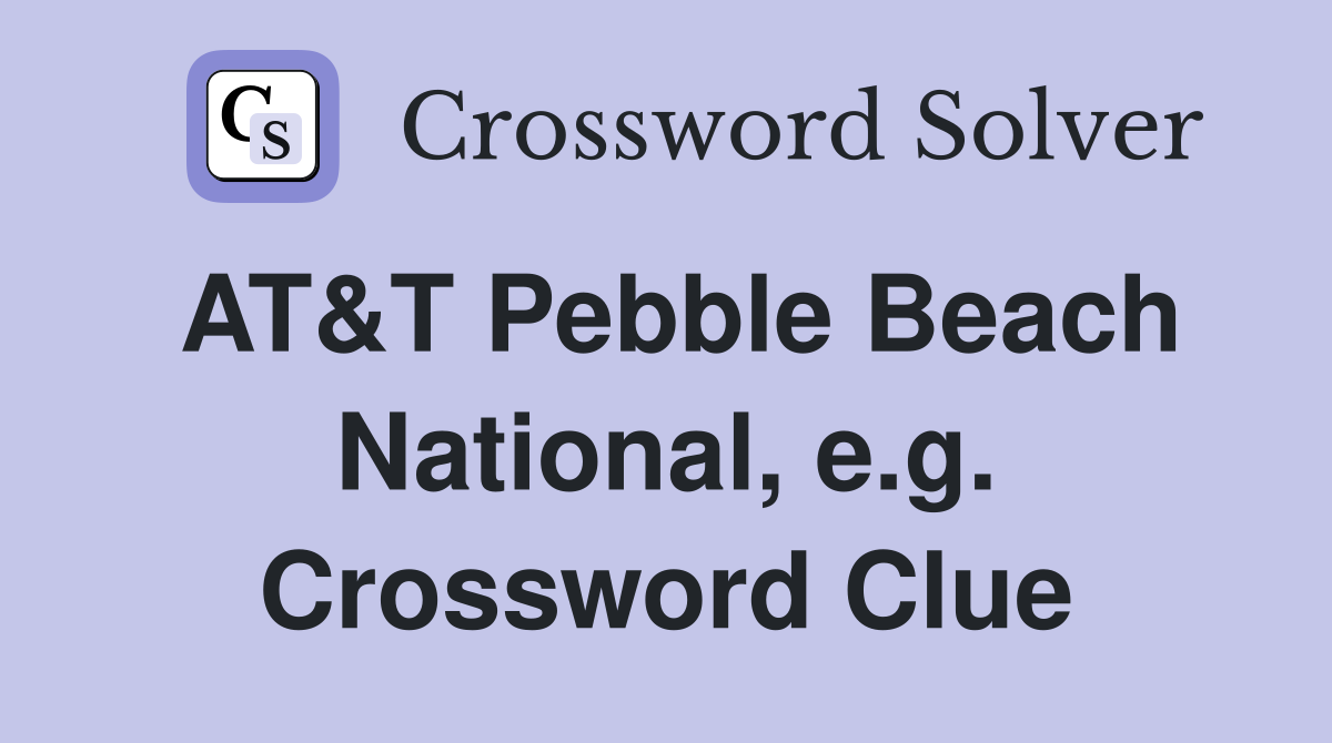 AT&T Pebble Beach National, e.g. Crossword Clue
