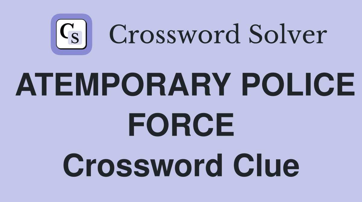 ATEMPORARY POLICE FORCE Crossword Clue