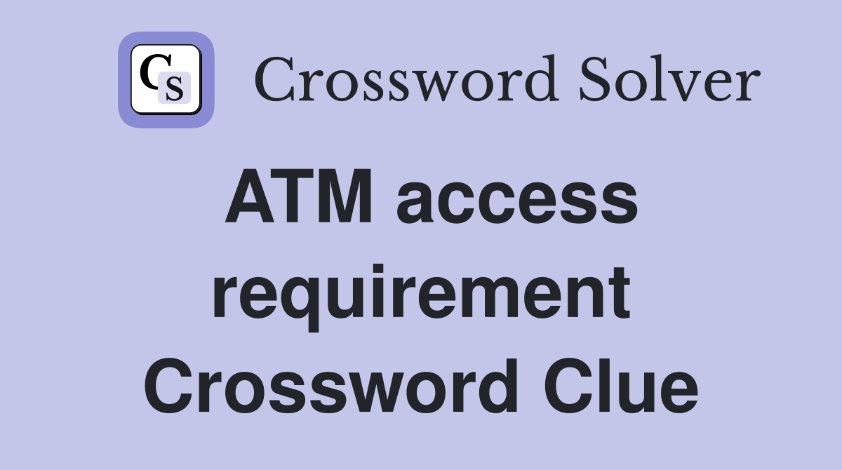 ATM access requirement Crossword Clue