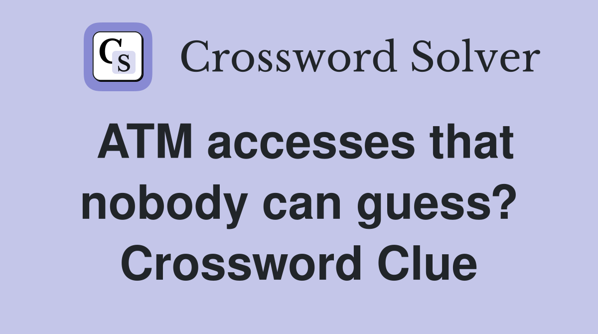 ATM accesses that nobody can guess? Crossword Clue
