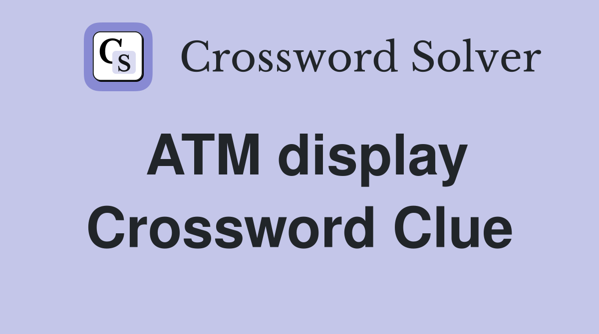 ATM display Crossword Clue