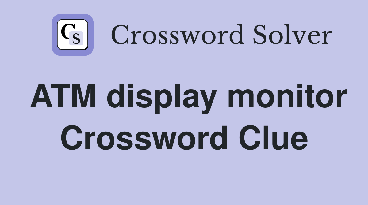 ATM display monitor Crossword Clue