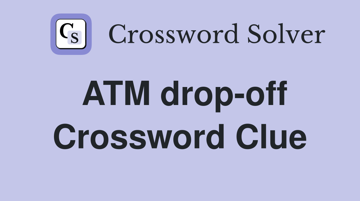 ATM drop-off Crossword Clue