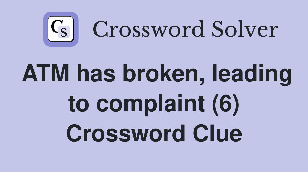 ATM has broken, leading to complaint (6) Crossword Clue