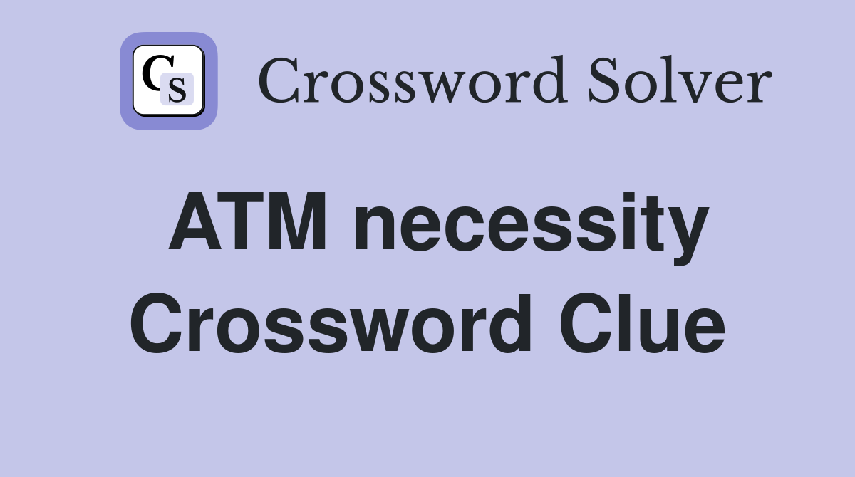 ATM necessity Crossword Clue