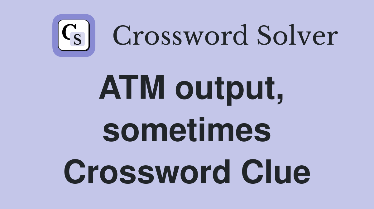 ATM output, sometimes Crossword Clue