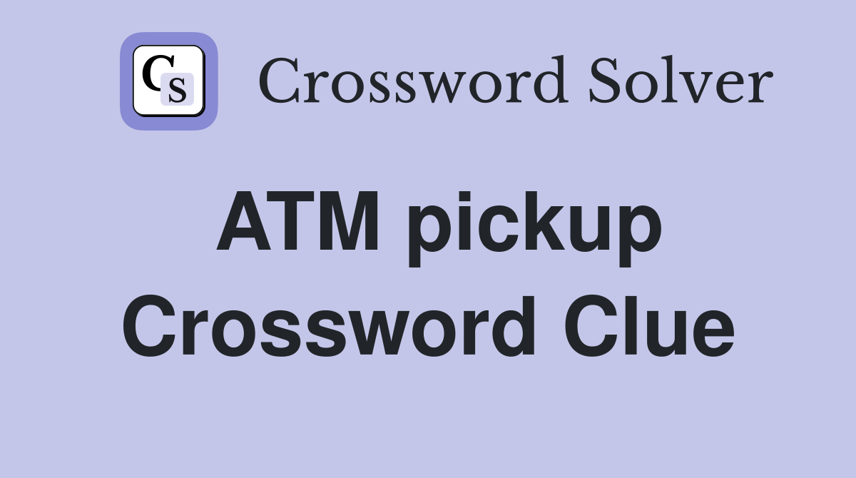 ATM pickup Crossword Clue