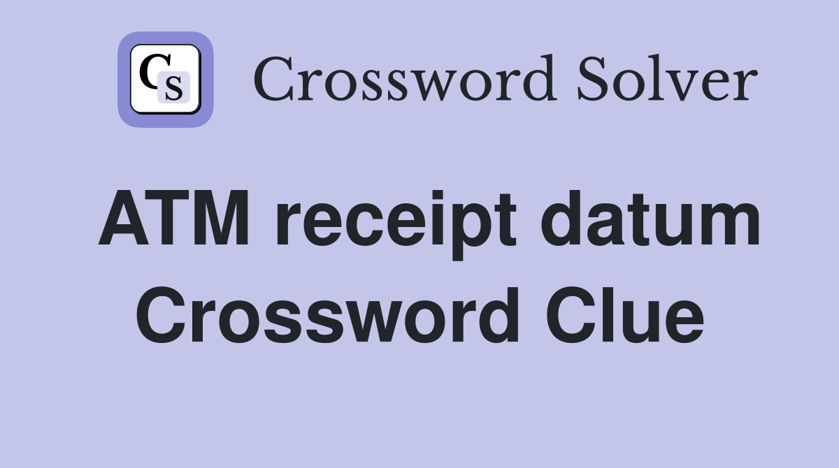 ATM receipt datum Crossword Clue