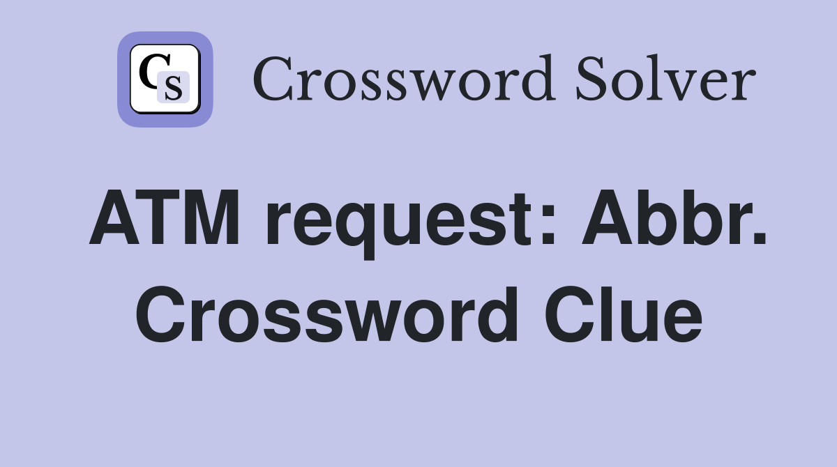 ATM request: Abbr. Crossword Clue