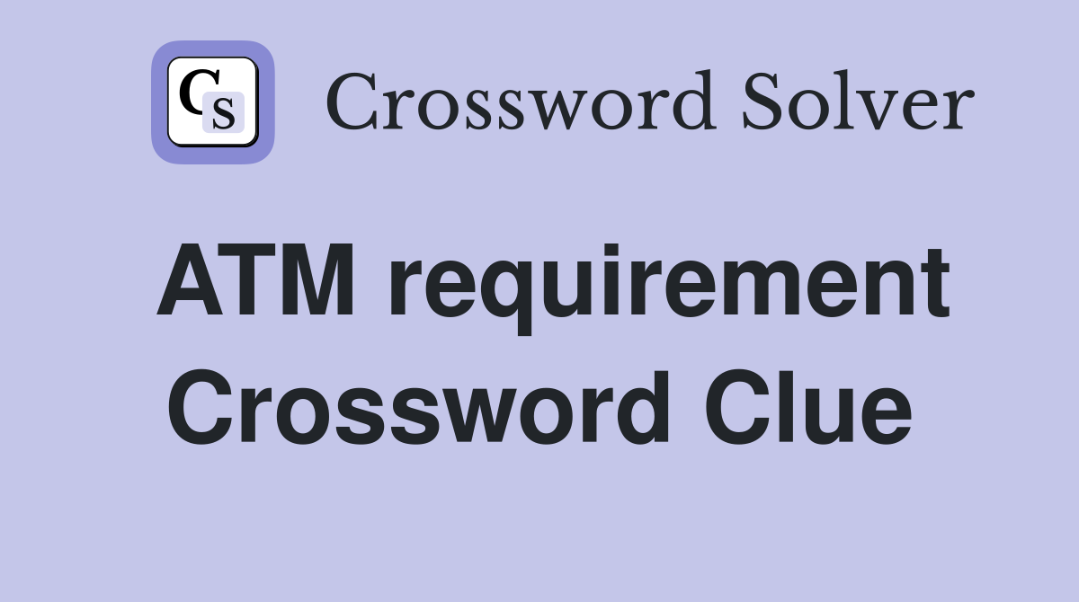 ATM requirement Crossword Clue