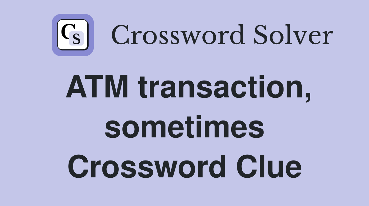 ATM transaction, sometimes Crossword Clue