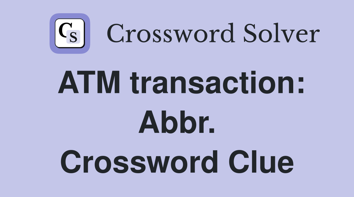 ATM transaction: Abbr. Crossword Clue