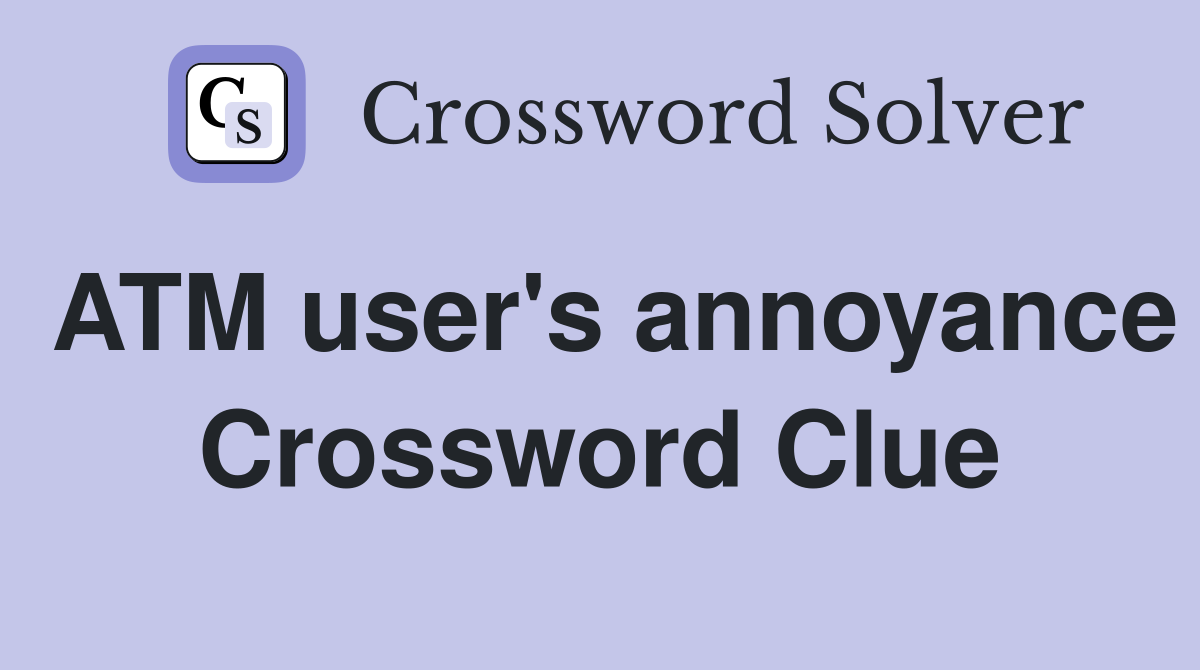 ATM user's annoyance Crossword Clue