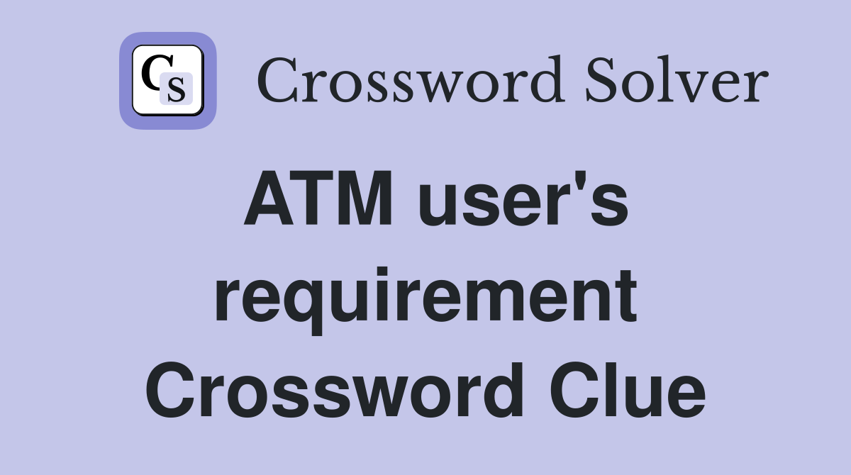 ATM user's requirement Crossword Clue