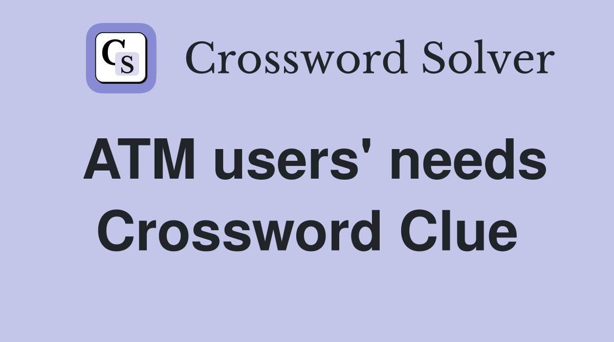 ATM users' needs Crossword Clue