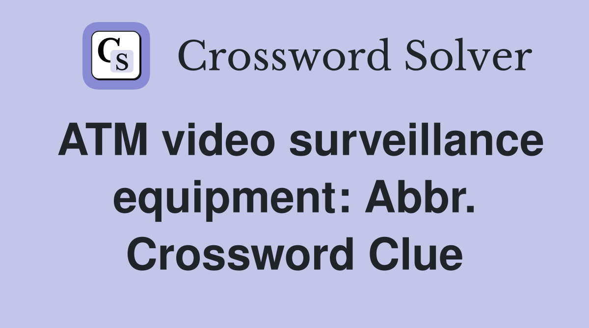 ATM video surveillance equipment: Abbr. Crossword Clue