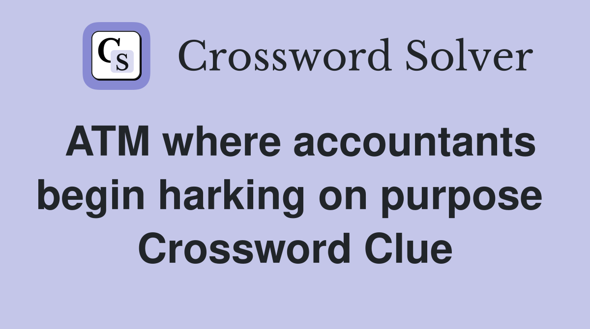 ATM where accountants begin harking on purpose  Crossword Clue
