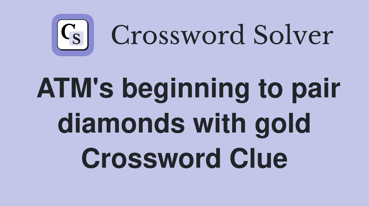 ATM's beginning to pair diamonds with gold Crossword Clue
