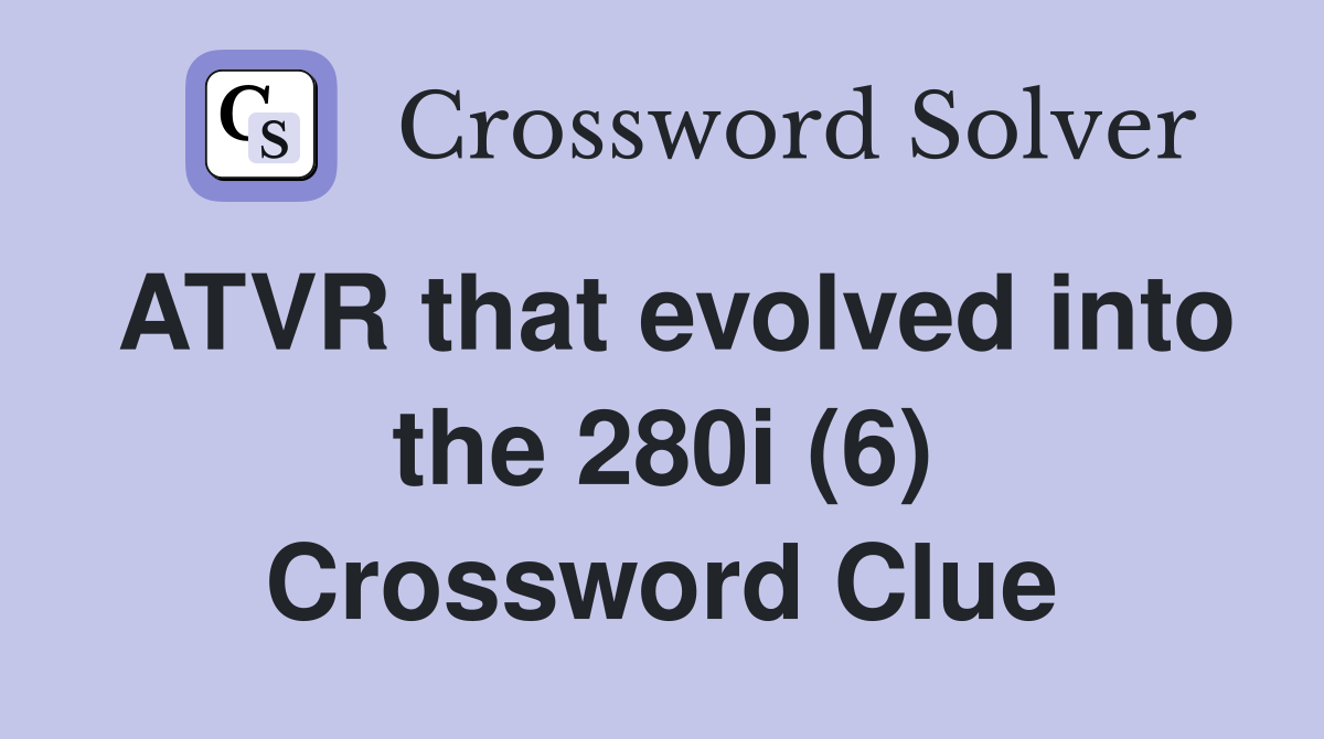 ATVR that evolved into the 280i (6) Crossword Clue