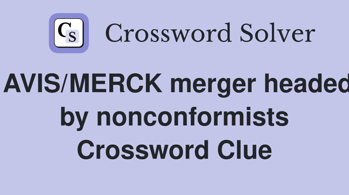 AVIS/MERCK merger headed by nonconformists Crossword Clue