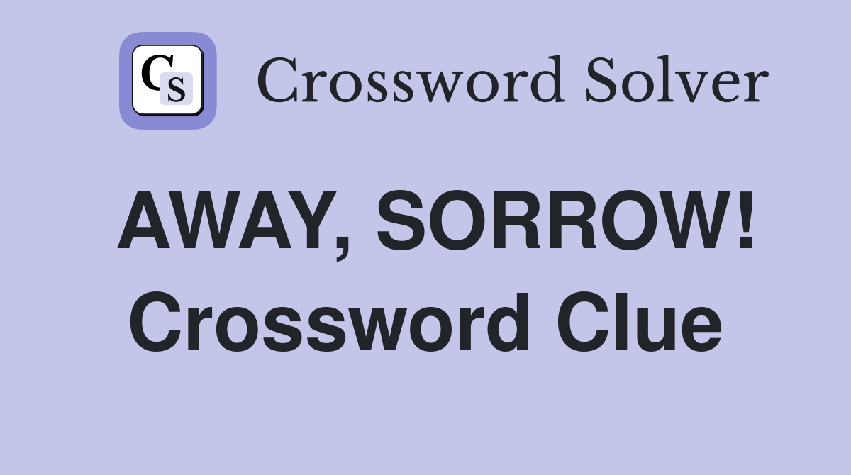AWAY, SORROW! Crossword Clue