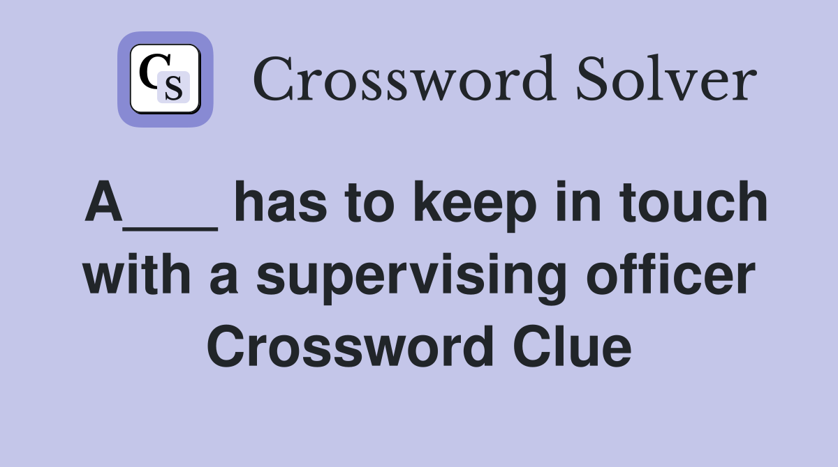 A___ has to keep in touch with a supervising officer Crossword Clue