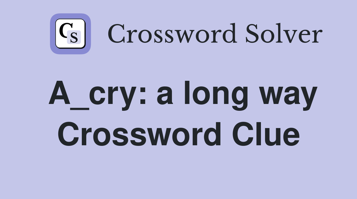 A_cry: a long way Crossword Clue